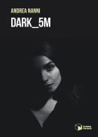 Dark_5M di Andrea Nanni edito da Scatole Parlanti
