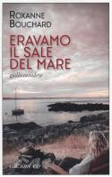 Eravamo il sale del mare di Roxanne Bouchard edito da E/O