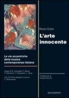 L' arte innocente. Le vie eccentriche della musica contemporanea italiana. Con CD-ROM di Renzo Cresti edito da Rugginenti