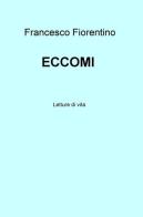 Eccomi. Letture di vita di Francesco Fiorentino edito da ilmiolibro self publishing