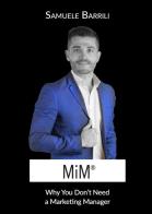 MiM®. Why You Don't Need a Marketing Manager di Samuele Barrili edito da MiM Marketing Interim Managers