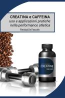 Creatina e caffeina: uso e applicazioni pratiche nella performance atletica di Pierluigi De Pascalis edito da Nonsolofitness