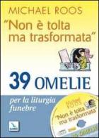 «Non è tolta ma trasformata». 39 omelie per la liturgia funebre. Con CD-ROM di Michael Roos edito da Editrice Elledici