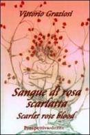 Sangue di rosa scarlatta-Scarlet rose blood di Vittorio Graziosi edito da Prospettiva Editrice