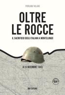 Oltre le rocce. Il sacrificio degli italiani a Montelungo. 8-16 dicembre 1943 di Pier Luigi Villari edito da IBN