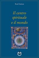 Il centro spirituale e il mondo di René Guénon edito da Luni Editrice