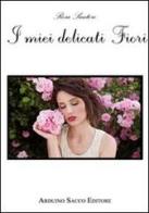I miei delicati fiori di Rosa Santoro edito da Sacco