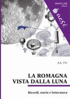La Romagna vista dalla luna. Ricordi, storia e letteratura edito da White Line