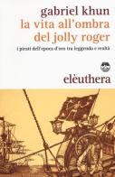La vita all'ombra del Jolly Roger. I pirati dell'epoca d'oro tra leggenda e realtà di Gabriel Khun edito da Elèuthera