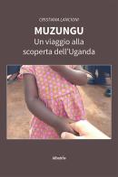 Muzungu. Un viaggio alla scoperta dell'Uganda di Cristiana Lancioni edito da Gruppo Albatros Il Filo