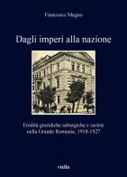 Dagli imperi alla nazione. Eredità giuridiche asburgiche e zariste nella Grande Romania, 1918-1927 di Francesco Magno edito da Viella