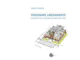 Disegnare liberamente. Elementi per il disegno dell'architettura di Angelo Zanoni edito da La Memoria del Mondo