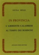 In provincia. L'ambiente calabrese al tempo dei Borboni (rist. anast. Napoli, 1896) di Nicola Misasi edito da Forni