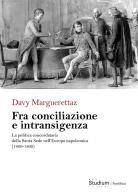 Fra conciliazione e intransigenza. La politica concordataria della Santa Sede nell'Europa napoleonica (1800-1809) di Davy Marguerettaz edito da Studium