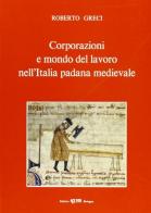 Corporazioni e mondo del lavoro nell'Italia padana medievale di Roberto Greci edito da CLUEB