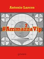 #AmmazzaVip vol.2 di Antonio Larcos edito da goWare