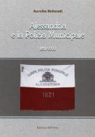 Alessandria e la polizia municipale 1821-2000 di Aurelio Debandi edito da Edizioni dell'Orso