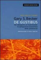 De gustibus. Dal tabagismo al matrimonio: la spiegazione economica delle preferenze di Gary S. Becker edito da EGEA