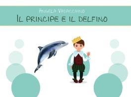 Il principe e il delfino. Ediz. illustrata di Angela Vadacchino edito da Youcanprint