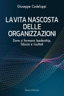 La vita nascosta delle organizzazioni. Dove si formano leadership, fiducia e risultati di Giuseppe Codeluppi edito da Franco Angeli