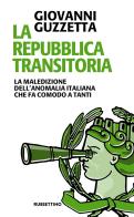 La Repubblica transitoria. La maledizione dell'anomalia italiana che fa comodo a tanti di Giovanni Guzzetta edito da Rubbettino