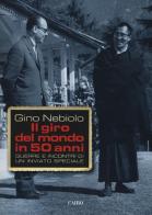 Il giro del mondo in 50 anni. Guerre e incontri di un inviato speciale di Gino Nebiolo edito da Cairo Publishing