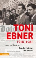 Toni Ebner 1918-1981. Con la Heimat nel cuore di Lorenzo Baratter edito da Athesia