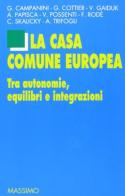La casa comune europea. Tra autonomie, equilibri e integrazioni edito da Massimo