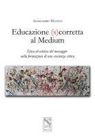 Educazione (s)corretta al medium. Etica ed estetica del messaggio nella formazione di una coscienza critica di Alessandro Mazzeo edito da EDAS