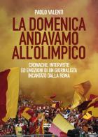 La domenica andavamo all'Olimpico. Cronache, interviste ed emozioni di un giornalista incantato dalla Roma di Paolo Valenti edito da Ultra