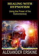 Healing with hypnotism. Using the power of the subconscious di Alexander Erskine edito da StreetLib