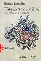 Hannah Arendt e il '68. Tra politica e violenza di Eugenia Lamedica edito da Jaca Book