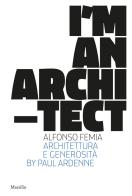 I am an architect. Alfonso Femia. Architettura e generosità. Ediz. illustrata di Paul Ardenne edito da Marsilio