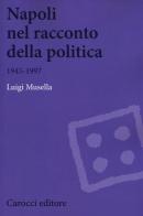 Napoli nel racconto della politica 1945-1997 di Luigi Musella edito da Carocci