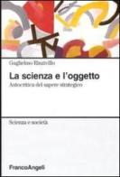 La scienza e l'oggetto. Autocritica del sapere strategico di Guglielmo Rinzivillo edito da Franco Angeli
