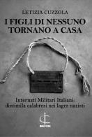 I figli di nessuno tornano a casa. Internati Militari Italiani: diecimila calabresi nei lager nazisti di Letizia Cuzzola edito da Reportage Edizioni