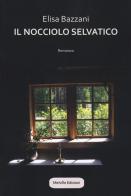 Il nocciolo selvatico di Elisa Bazzani edito da Melville Edizioni