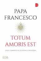 Totum amoris est. Con il commento di una monaca visitandina di Francesco (Jorge Mario Bergoglio) edito da EDB