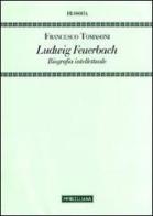 Ludwig Feuerbach. Biografia intellettuale di Francesco Tomasoni edito da Morcelliana