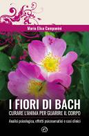 I fiori di Bach. Curare l'anima per guarire il corpo di Maria Elisa Campanini edito da Mind Edizioni