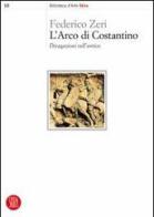 L' arco di Costantino. Divagazioni sull'antico. Ediz. illustrata di Federico Zeri edito da Skira