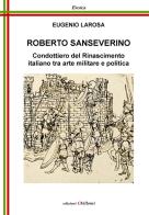 Roberto Sanseverino. Condottiero del Rinascimento italiano tra arte militare e politica di Eugenio Larosa edito da Chillemi