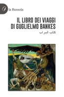 Il libro dei viaggi di Guglielmo Bankes edito da la Bussola
