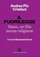 Il fuorilegge. Gesù, un Dio senza religione di Andrea Pio Cristiani edito da Castelvecchi