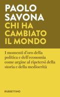 Chi ha cambiato il mondo. I momenti d'oro della politica e dell'economia come argine al ripetersi della storia e della mediocrità di Paolo Savona edito da Rubbettino