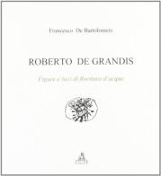 Roberto De Grandis. Figure e luci di fioritura d'acque di Francesco De Bartolomeis edito da CLUEB