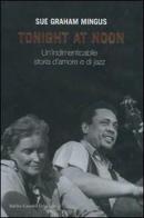 Tonight at noon. Un'indimenticabile storia d'amore e di jazz di Sue G. Mingus edito da Dalai Editore