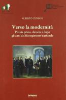 Verso la modernità. Pistoia prima, durante e dopo gli anni del Risorgimento nazionale di Alberto Cipriani edito da Settegiorni Editore