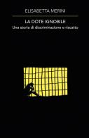 La dote ignobile. Una storia di discriminazione e riscatto di Elisabetta Merini edito da ilmiolibro self publishing