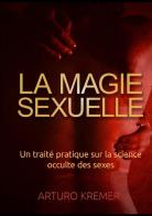 La magie sexuelle. Un traité pratique sur la science occulte des sexes di Arturo Kremer edito da StreetLib